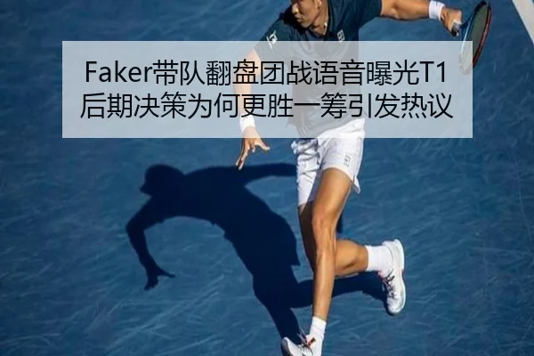 Faker带队翻盘团战语音曝光T1后期决策为何更胜一筹引发热议