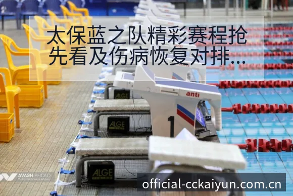 太保蓝之队精彩赛程抢先看及伤病恢复对排名变化影响 - 开云APP