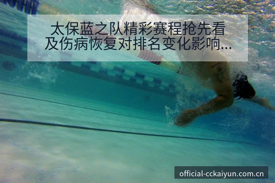 太保蓝之队精彩赛程抢先看及伤病恢复对排名变化影响 - 开云APP