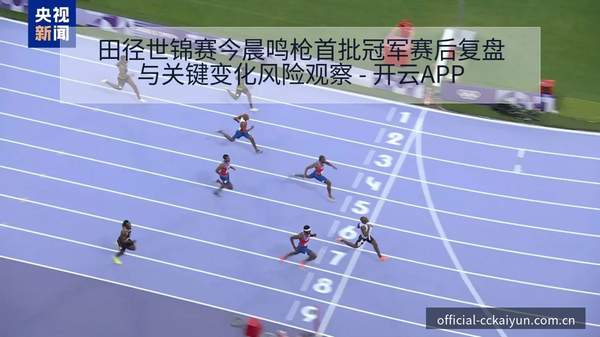 田径世锦赛今晨鸣枪首批冠军赛后复盘与关键变化风险观察 - 开云APP