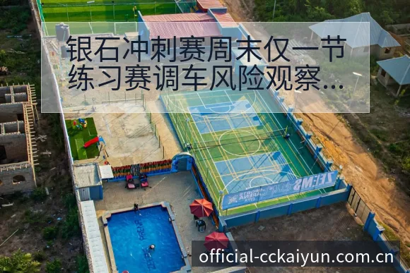 银石冲刺赛周末仅一节练习赛调车风险观察及阵容调整影响分析 - 开云APP
